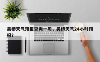 吴桥天气预报查询一周，吴桥天气24小时预报？