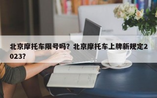 北京摩托车限号吗？北京摩托车上牌新规定2023？