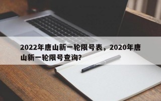 2022年唐山新一轮限号表，2020年唐山新一轮限号查询？