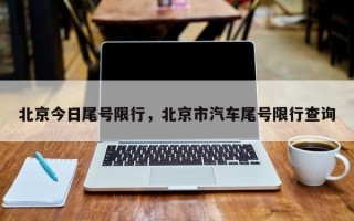 北京今日尾号限行，北京市汽车尾号限行查询