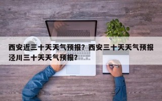 西安近三十天天气预报？西安三十天天气预报泾川三十天天气预报？
