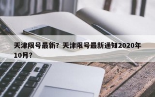 天津限号最新？天津限号最新通知2020年10月？