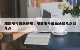 成都限号最新通知，成都限号最新通知几点到几点