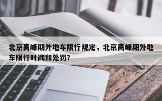 北京高峰期外地车限行规定，北京高峰期外地车限行时间和处罚？