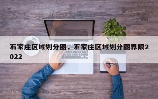 石家庄区域划分图，石家庄区域划分图界限2022