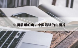 中国最矮的山，中国最矮的山图片