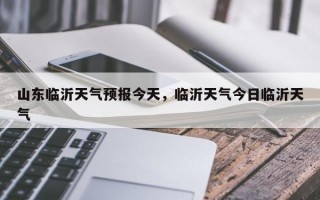 山东临沂天气预报今天，临沂天气今日临沂天气