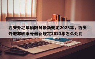 西安外地车辆限号最新规定2023年，西安外地车辆限号最新规定2023年怎么处罚