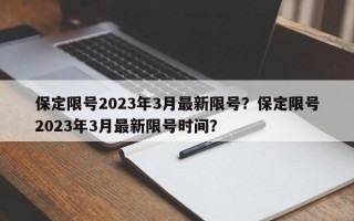 保定限号2023年3月最新限号？保定限号2023年3月最新限号时间？