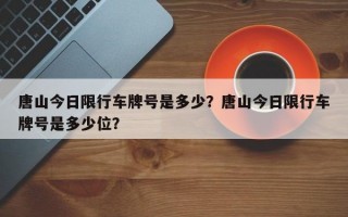 唐山今日限行车牌号是多少？唐山今日限行车牌号是多少位？