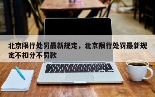 北京限行处罚最新规定，北京限行处罚最新规定不扣分不罚款
