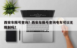 西安车限号查询？西安车限号查询电车可以无限制吗？