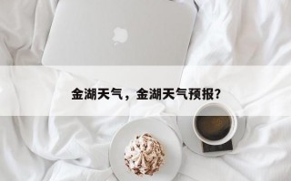 金湖天气，金湖天气预报？