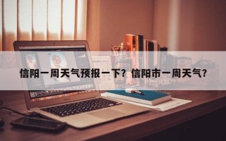 信阳一周天气预报一下？信阳市一周天气？