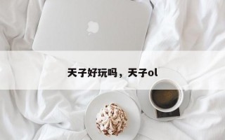 天子好玩吗，天子ol