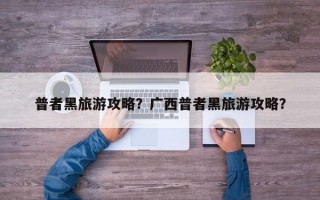 普者黑旅游攻略？广西普者黑旅游攻略？
