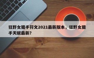 狂野女猎手符文2021最新版本，狂野女猎手天赋最新？
