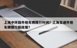 上海中环路外地车牌限行时间？上海交通外地车牌限行新政策？