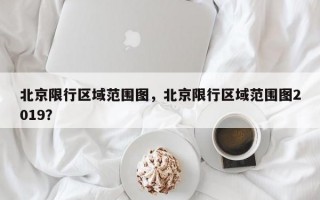 北京限行区域范围图，北京限行区域范围图2019？