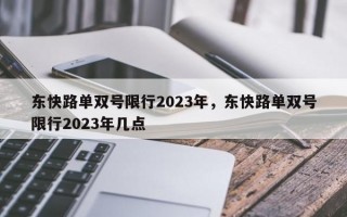 东快路单双号限行2023年，东快路单双号限行2023年几点