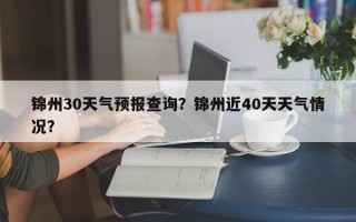锦州30天气预报查询？锦州近40天天气情况？