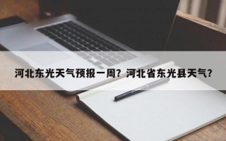 河北东光天气预报一周？河北省东光县天气？