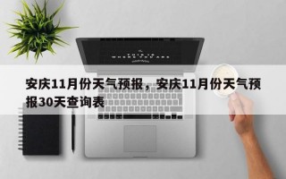 安庆11月份天气预报，安庆11月份天气预报30天查询表