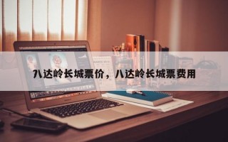 八达岭长城票价，八达岭长城票费用
？