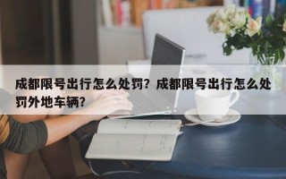 成都限号出行怎么处罚？成都限号出行怎么处罚外地车辆？