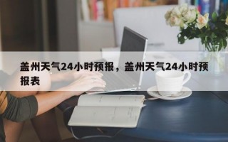 盖州天气24小时预报，盖州天气24小时预报表