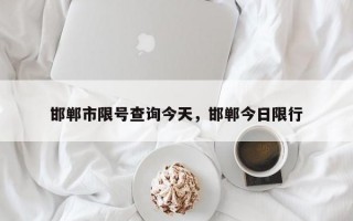 邯郸市限号查询今天，邯郸今日限行