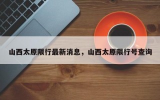 山西太原限行最新消息，山西太原限行号查询