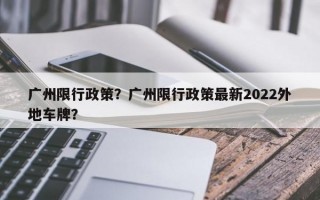 广州限行政策？广州限行政策最新2022外地车牌？