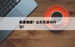 高速询问
人工电话？山东高速询问
人工电话？