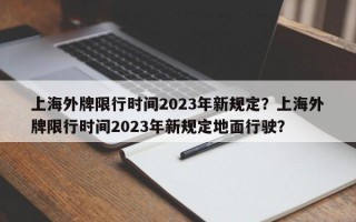 上海外牌限行时间2023年新规定？上海外牌限行时间2023年新规定地面行驶？