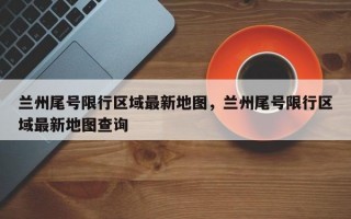 兰州尾号限行区域最新地图，兰州尾号限行区域最新地图查询