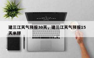 建三江天气预报30天，建三江天气预报15天米胖