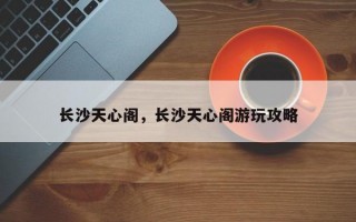 长沙天心阁，长沙天心阁游玩攻略