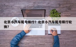 北京小汽车尾号限行？北京小汽车尾号限行轮换？