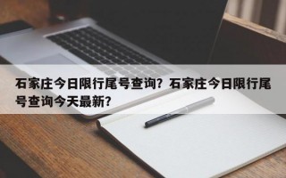 石家庄今日限行尾号查询？石家庄今日限行尾号查询今天最新？