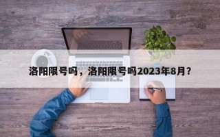 洛阳限号吗，洛阳限号吗2023年8月？
