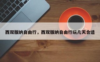 西双版纳自由行，西双版纳自由行玩几天合适