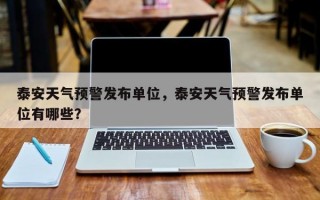 泰安天气预警发布单位，泰安天气预警发布单位有哪些？