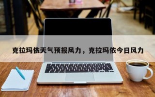 克拉玛依天气预报风力，克拉玛依今日风力