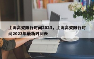 上海高架限行时间2023，上海高架限行时间2023年最新时间表