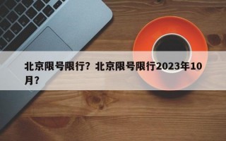 北京限号限行？北京限号限行2023年10月？