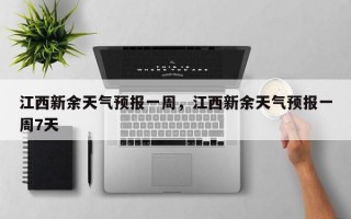 江西新余天气预报一周，江西新余天气预报一周7天