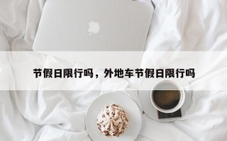 节假日限行吗，外地车节假日限行吗