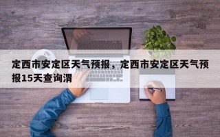 定西市安定区天气预报，定西市安定区天气预报15天查询渭