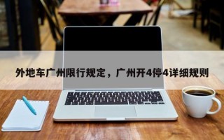 外地车广州限行规定，广州开4停4详细规则